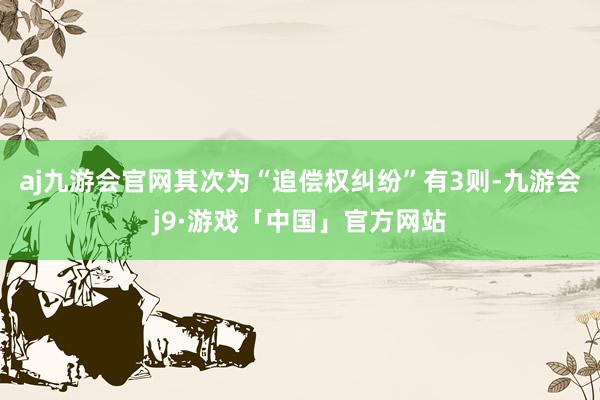 aj九游会官网其次为“追偿权纠纷”有3则-九游会j9·游戏「中国」官方网站