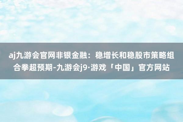 aj九游会官网　　非银金融：稳增长和稳股市策略组合拳超预期-九游会j9·游戏「中国」官方网站