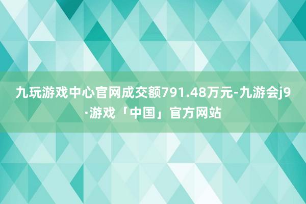 九玩游戏中心官网成交额791.48万元-九游会j9·游戏「中国」官方网站