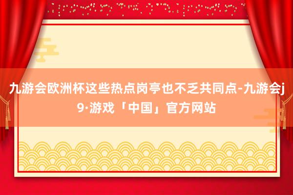 九游会欧洲杯这些热点岗亭也不乏共同点-九游会j9·游戏「中国」官方网站