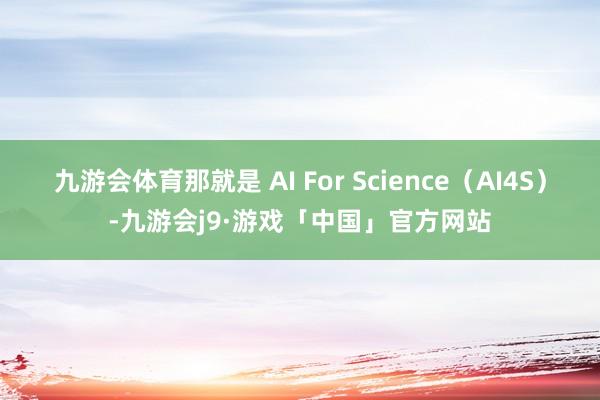 九游会体育那就是 AI For Science（AI4S）-九游会j9·游戏「中国」官方网站