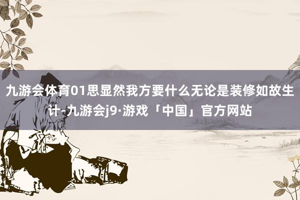 九游会体育01思显然我方要什么无论是装修如故生计-九游会j9·游戏「中国」官方网站