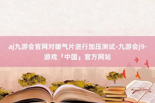 aj九游会官网对暖气片进行加压测试-九游会j9·游戏「中国」官方网站