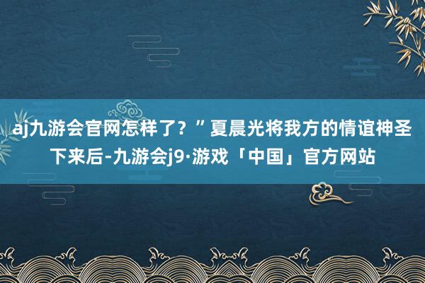 aj九游会官网怎样了？”夏晨光将我方的情谊神圣下来后-九游会j9·游戏「中国」官方网站