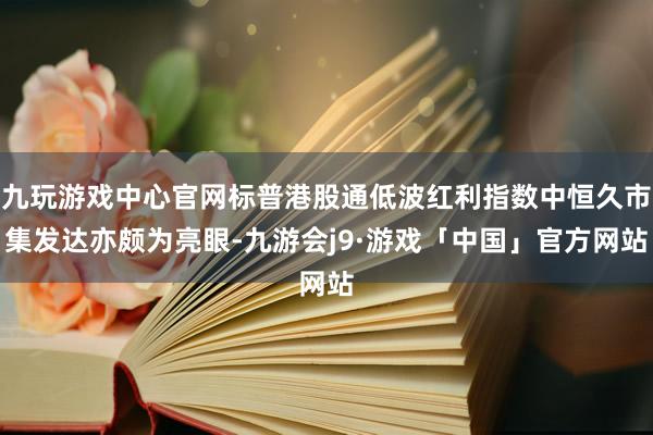 九玩游戏中心官网标普港股通低波红利指数中恒久市集发达亦颇为亮眼-九游会j9·游戏「中国」官方网站