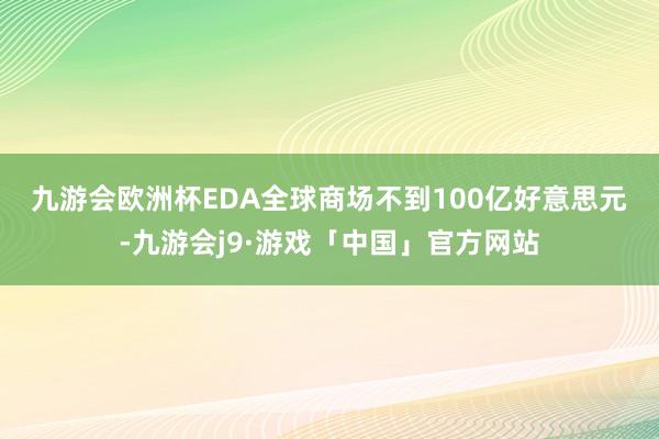 九游会欧洲杯　　EDA全球商场不到100亿好意思元-九游会j9·游戏「中国」官方网站