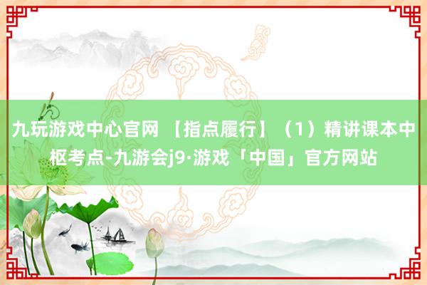 九玩游戏中心官网 【指点履行】（1）精讲课本中枢考点-九游会j9·游戏「中国」官方网站