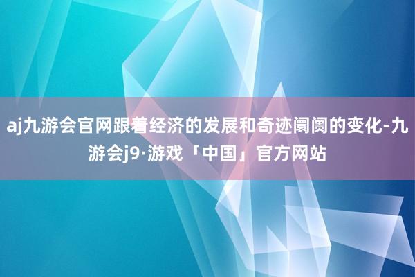 aj九游会官网跟着经济的发展和奇迹阛阓的变化-九游会j9·游戏「中国」官方网站