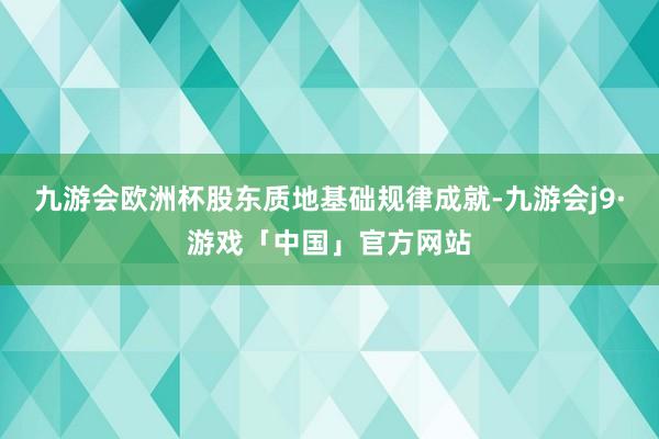 九游会欧洲杯股东质地基础规律成就-九游会j9·游戏「中国」官方网站