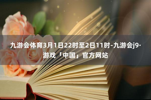 九游会体育3月1日22时至2日11时-九游会j9·游戏「中国」官方网站